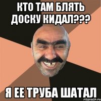 кто там блять доску кидал??? я ее труба шатал