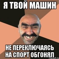 я твой машин не переключаясь на спорт обгонял