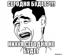 сегодня будет?!!! нихуя сегодня не будет