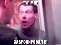 тур мне забронировал !!!