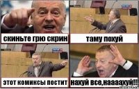 скиньте грю скрин таму похуй этот комиксы постит нахуй все,наааахуй!!!