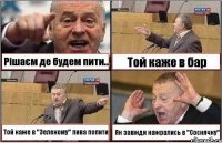 Рішаєм де будем пити... Той каже в бар Той каже в "Зеленому" пива попити Як завжди нажрались в "Соснячку"