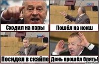 Сходил на пары Пошёл на кокш Посидел в скайпе День прошёл блять!