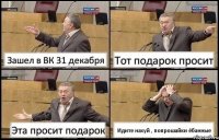 Зашел в ВК 31 декабря Тот подарок просит Эта просит подарок Идите нахуй , попрошайки ёбанные