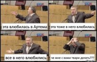 эта влюбилась в Артема эта тоже в него влюбилась все в него влюбились че мне с вами твари делать???