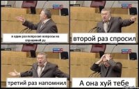 я один раз попросил вопросы на спрашивай.ру второй раз спросил третий раз напомнил А она хуй тебе