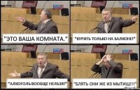 "ЭТО ВАША КОМНАТА." "КУРИТЬ ТОЛЬКО НА БАЛКОНЕ!" "АЛКОГОЛЬ ВООБЩЕ НЕЛЬЗЯ!" "БЛЯТЬ ОНИ ЖЕ ИЗ МЫТИЩ!!!"