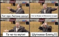 Тот про Лютика кинул Этот на бошку на Михалыча посадил Та че-то мутит Шутники блять!!!