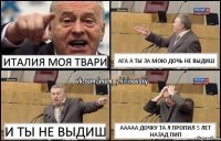 италия моя твари ага а ты за мою дочь не выдиш и ты не выдиш ааааа дочку та я пропил 5 лет назад пип