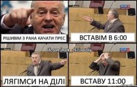 Рішивім з рана качати прес Вставім в 6:00 Лягімси на ділі Вставу 11:00