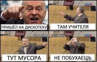 Пришёл на дискотеку Там учителя тут мусора не побухаешь