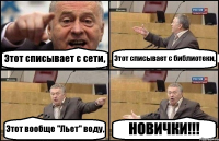 Этот списывает с сети, Этот списывает с библиотеки, Этот вообще "Льет" воду, НОВИЧКИ!!!