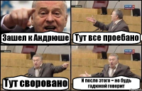 Зашел к Андрюше Тут все проебано Тут своровано И после этого = не будь гадюкой говорит