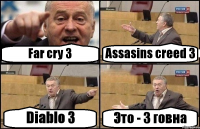 Far cry 3 Assasins creed 3 Diablo 3 Это - 3 говна