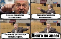 Спросил у одного про консультацию... Спросил у второго про консультацию... Спросил у третьего про консультацию... Никто не знает