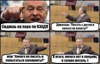 Сидишь на паре по КЭАДП Думаешь: "Писать с доски и ничего не понять?" или "Ничего не писать и попытаться запомнить?" В итоге, ничего нет в лекциях, в голове метель :(