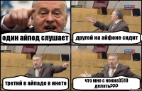 один айпод слушает другой на айфоне сидит третий в айпаде в инете что мне с нокиа3510 делать???