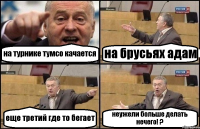 на турнике тумсо качается на брусьях адам еще третий где то бегает неужели больше делать нечего! ?