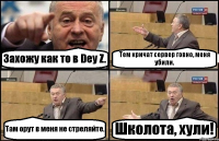 Захожу как то в Dey Z. Тем кричат сервер говно, меня убили. Там орут в меня не стреляйте. Школота, хули!