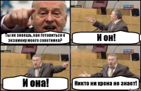 Ты не знаешь, как готовиться к экзамену моего советника? И он! И она! Никто ни хрена не знает!