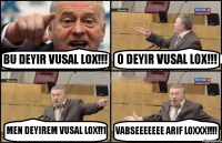 BU DEYIR VUSAL LOX!!! O DEYIR VUSAL LOX!!! MEN DEYIREM VUSAL LOX!!1 VABSEEEEEEE ARIF LOXXX!!!