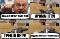 СКАЧАЛ НАЧИТ ПАТЧ ЛОЛ АРАМА НЕТУ! ТРЕША НЕТУ! КУДА БЛЯ КАЧАЛ 500 метров?!