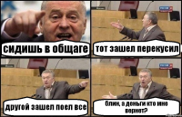 сидишь в общаге тот зашел перекусил другой зашел поел все блин, а деньги кто мне вернет?