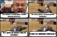 Наступило 2 полугодие. Решил хорошо учиться. На след. день 2 за поведение получил ! На 2 день не понял тему по алгебре ! И как тут хорошо учиться ?