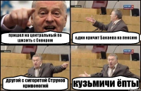 пришел на центральный по шизить с Севером один кричит Бакаева на пенсию другой с сигоретой Струков кривоногий кузьмичи ёпты