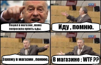 Пошел в магазин , мама попросила купить еды. Иду , помню. Захожу в магазин , помню. В магазине : WTF ??