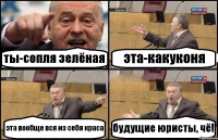 ты-сопля зелёная эта-какуконя эта вообще вся из себя краса будущие юристы, чё!