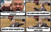 Только занял свободное место на танцполе тут одна пара подбегает другая пара подбегает Я что вас с хлебом и солью здесь жду!