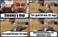 Захожу в бар Тот: дай 50 коп. 92 года Эта: дай 50 коп. 92 года Музыкалка купюры не принемает, хули