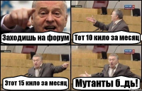 Заходишь на форум Тот 10 кило за месяц Этот 15 кило за месяц Мутанты б..дь!