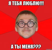 я тебя люблю!!! а ты меня???