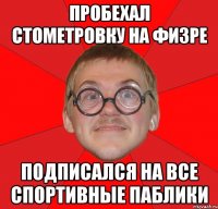 пробехал стометровку на физре подписался на все спортивные паблики