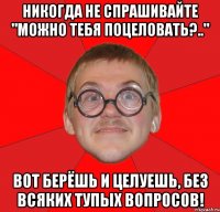 никогда не спрашивайте "можно тебя поцеловать?.." вот берёшь и целуешь, без всяких тупых вопросов!