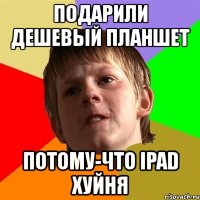 подарили дешевый планшет потому-что ipad хуйня