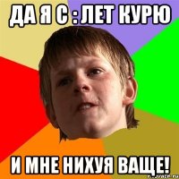 да я с : лет курю и мне нихуя ваще!