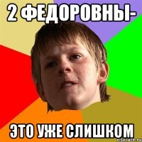 2 федоровны- это уже слишком