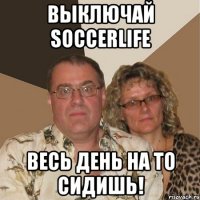 выключай soccerlife весь день на то сидишь!