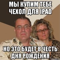 мы купим тебе чехол для ipad но это будет в честь дня рождения