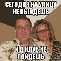 сегодня на улицу не выйдешь и в клуб не пойдешь