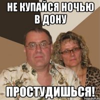 не купайся ночью в дону простудишься!