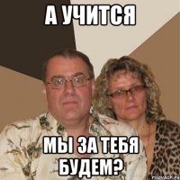 а учится мы за тебя будем?