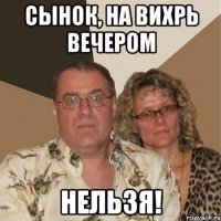 сынок, на вихрь вечером нельзя!