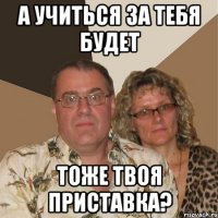 а учиться за тебя будет тоже твоя приставка?