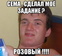 сема , сделал моё задание ? розовый !!!