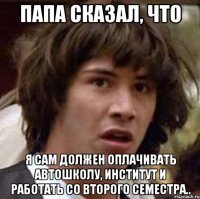 папа сказал, что я сам должен оплачивать автошколу, институт и работать со второго семестра..