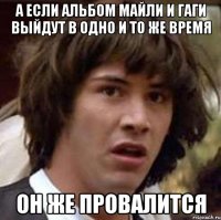 а если альбом майли и гаги выйдут в одно и то же время он же провалится